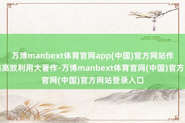 万博manbext体育官网app(中国)官方网站作念好煤炭清洁高效利用大著作-万博manbext体育官网(中国)官方网站登录入口