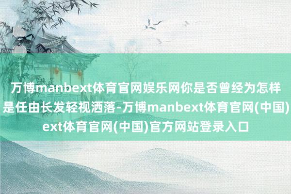 万博manbext体育官网娱乐网你是否曾经为怎样搭配发型而烦懑？是任由长发轻视洒落-万博manbext体育官网(中国)官方网站登录入口