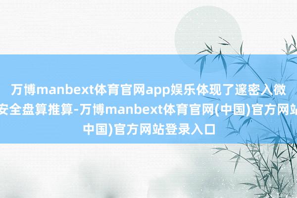 万博manbext体育官网app娱乐体现了邃密入微的方便与安全盘算推算-万博manbext体育官网(中国)官方网站登录入口