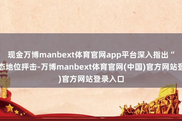现金万博manbext体育官网app平台深入指出“云南生态地位抨击-万博manbext体育官网(中国)官方网站登录入口