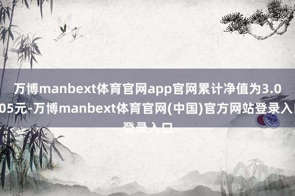 万博manbext体育官网app官网累计净值为3.0005元-万博manbext体育官网(中国)官方网站登录入口