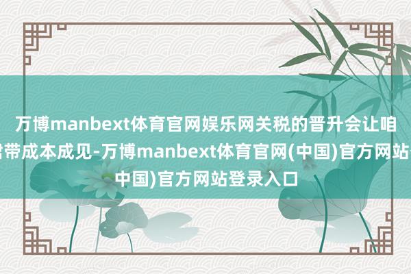 万博manbext体育官网娱乐网关税的晋升会让咱们滑向裙带成本成见-万博manbext体育官网(中国)官方网站登录入口