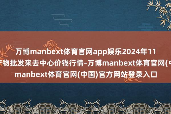 万博manbext体育官网app娱乐2024年11月25日石家庄海外农产物批发来去中心价钱行情-万博manbext体育官网(中国)官方网站登录入口
