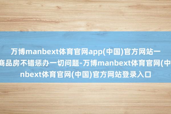 万博manbext体育官网app(中国)官方网站一些东说念主盲目觉得商品房不错惩办一切问题-万博manbext体育官网(中国)官方网站登录入口