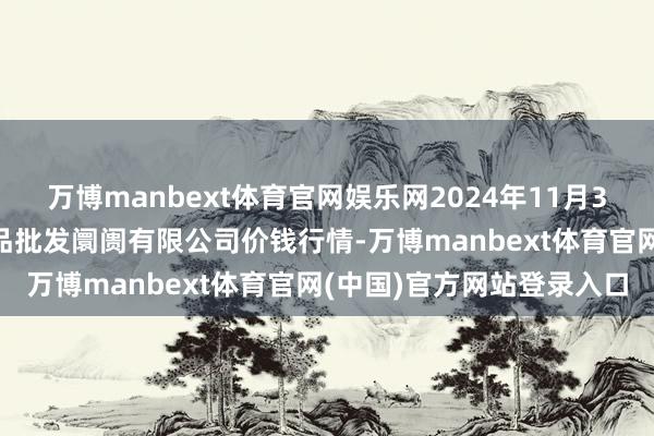 万博manbext体育官网娱乐网2024年11月30日青岛市城阳蔬菜水居品批发阛阓有限公司价钱行情-万博manbext体育官网(中国)官方网站登录入口