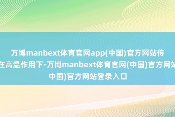 万博manbext体育官网app(中国)官方网站传统热杀菌在高温作用下-万博manbext体育官网(中国)官方网站登录入口