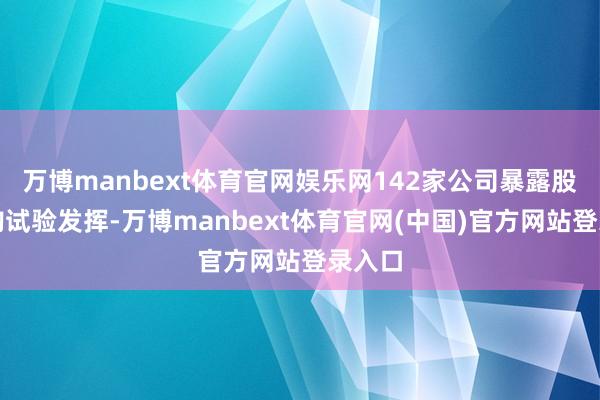 万博manbext体育官网娱乐网142家公司暴露股票回购试验发挥-万博manbext体育官网(中国)官方网站登录入口