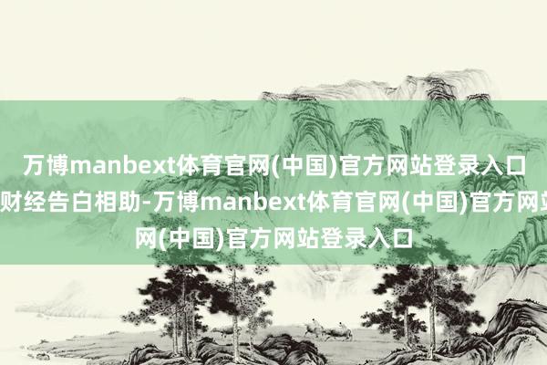 万博manbext体育官网(中国)官方网站登录入口举报  第一财经告白相助-万博manbext体育官网(中国)官方网站登录入口