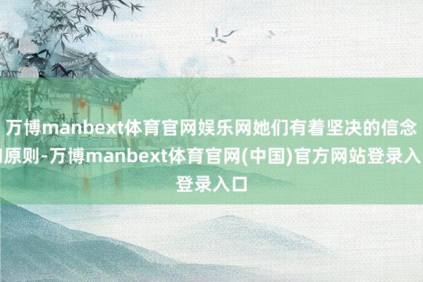 万博manbext体育官网娱乐网她们有着坚决的信念和原则-万博manbext体育官网(中国)官方网站登录入口