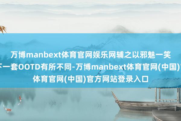 万博manbext体育官网娱乐网辅之以邪魅一笑👇🏻下一套OOTD有所不同-万博manbext体育官网(中国)官方网站登录入口