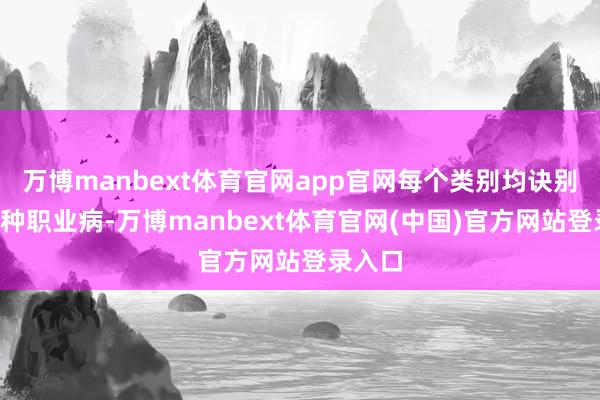 万博manbext体育官网app官网每个类别均诀别新增1种职业病-万博manbext体育官网(中国)官方网站登录入口