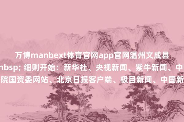 万博manbext体育官网app官网温州文成县缔造衔尾旁观组介入 细则开始:新华社、央视新闻、紫牛新闻、中国海警微信公号、国务院国资委网站、北京日报客户端、极目新闻、中国新闻网、倾盆新闻、中国铁路微信公众号、农业农村部网站整理:徐小梦 盛慧梅-万博manbext体育官网(中国)官方网站登录入口