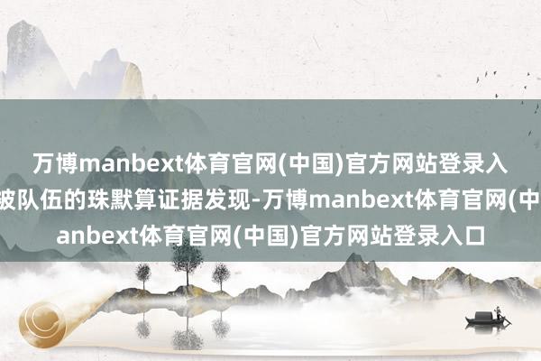 万博manbext体育官网(中国)官方网站登录入口许好意思多的智力被队伍的珠默算证据发现-万博manbext体育官网(中国)官方网站登录入口