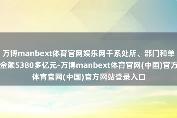 万博manbext体育官网娱乐网干系处所、部门和单元共整改问题金额5380多亿元-万博manbext体育官网(中国)官方网站登录入口