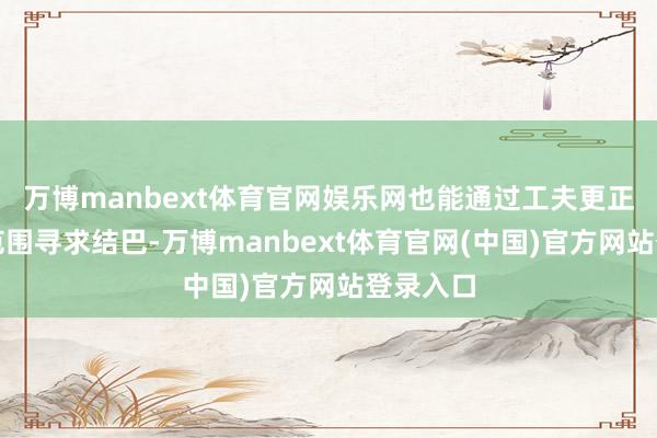 万博manbext体育官网娱乐网也能通过工夫更正在场地范围寻求结巴-万博manbext体育官网(中国)官方网站登录入口