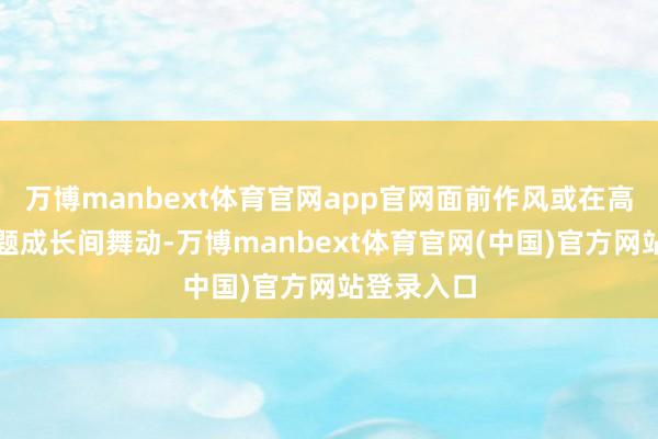 万博manbext体育官网app官网面前作风或在高股息及主题成长间舞动-万博manbext体育官网(中国)官方网站登录入口
