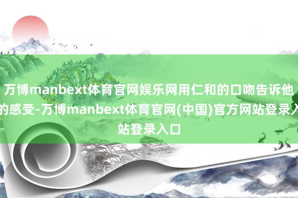 万博manbext体育官网娱乐网用仁和的口吻告诉他你的感受-万博manbext体育官网(中国)官方网站登录入口