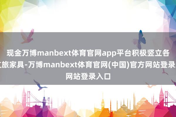 现金万博manbext体育官网app平台积极竖立各种文旅家具-万博manbext体育官网(中国)官方网站登录入口