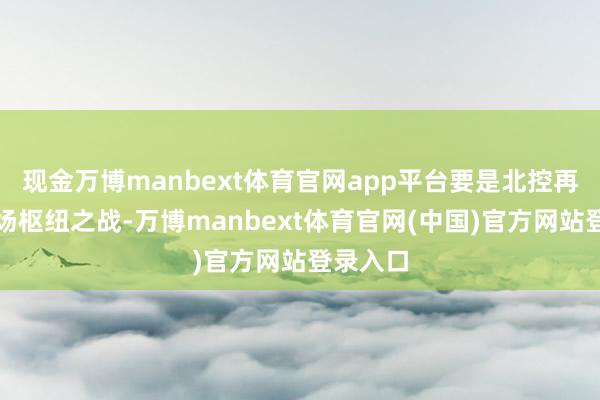 现金万博manbext体育官网app平台要是北控再输掉这场枢纽之战-万博manbext体育官网(中国)官方网站登录入口