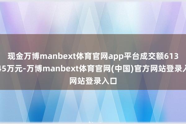现金万博manbext体育官网app平台成交额6135.45万元-万博manbext体育官网(中国)官方网站登录入口