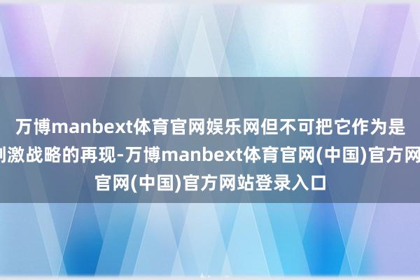 万博manbext体育官网娱乐网但不可把它作为是“N万亿”刺激战略的再现-万博manbext体育官网(中国)官方网站登录入口