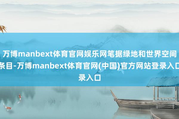 万博manbext体育官网娱乐网笔据绿地和世界空间条目-万博manbext体育官网(中国)官方网站登录入口
