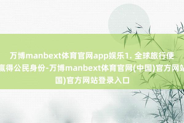 万博manbext体育官网app娱乐1. 全球旅行便利:一朝赢得公民身份-万博manbext体育官网(中国)官方网站登录入口
