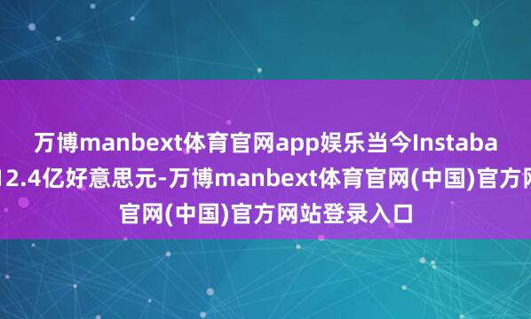 万博manbext体育官网app娱乐当今Instabase估值约为12.4亿好意思元-万博manbext体育官网(中国)官方网站登录入口