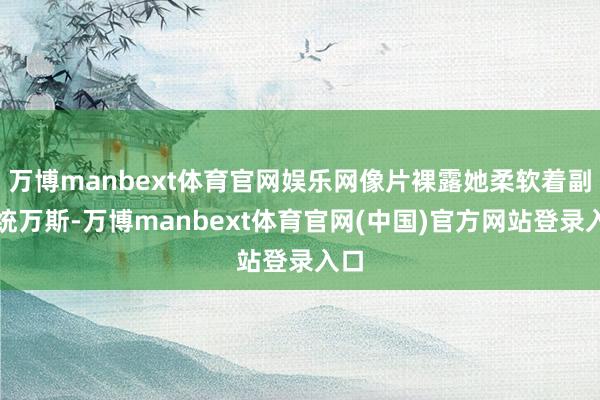 万博manbext体育官网娱乐网像片裸露她柔软着副总统万斯-万博manbext体育官网(中国)官方网站登录入口