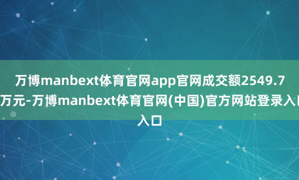 万博manbext体育官网app官网成交额2549.79万元-万博manbext体育官网(中国)官方网站登录入口