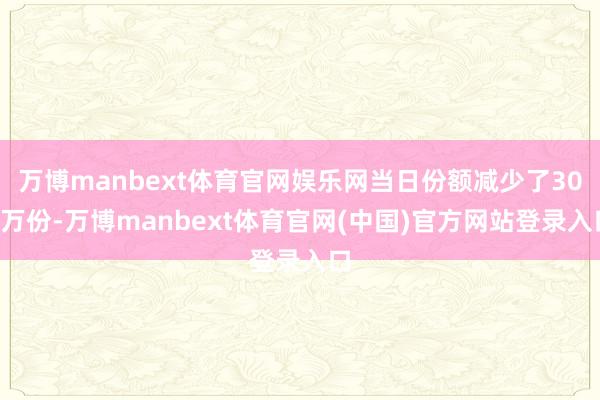 万博manbext体育官网娱乐网当日份额减少了300万份-万博manbext体育官网(中国)官方网站登录入口