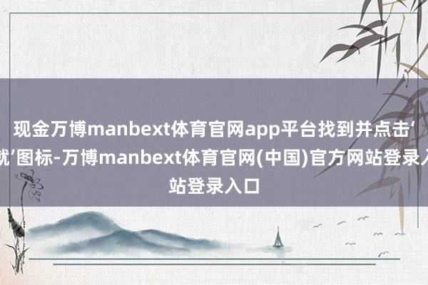 现金万博manbext体育官网app平台找到并点击‘成就’图标-万博manbext体育官网(中国)官方网站登录入口
