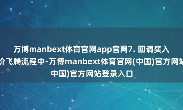 万博manbext体育官网app官网7. 回调买入法：在股价飞腾流程中-万博manbext体育官网(中国)官方网站登录入口