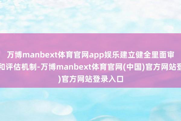 万博manbext体育官网app娱乐建立健全里面审批机制和评估机制-万博manbext体育官网(中国)官方网站登录入口