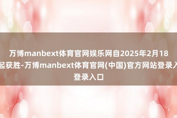 万博manbext体育官网娱乐网自2025年2月18日起获胜-万博manbext体育官网(中国)官方网站登录入口