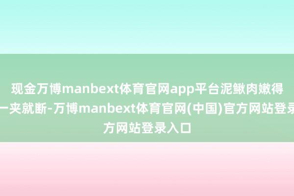 现金万博manbext体育官网app平台泥鳅肉嫩得筷子一夹就断-万博manbext体育官网(中国)官方网站登录入口