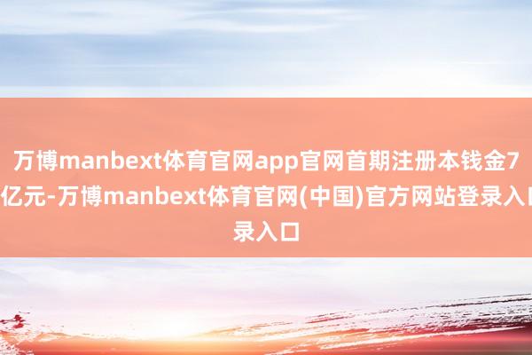 万博manbext体育官网app官网首期注册本钱金77亿元-万博manbext体育官网(中国)官方网站登录入口