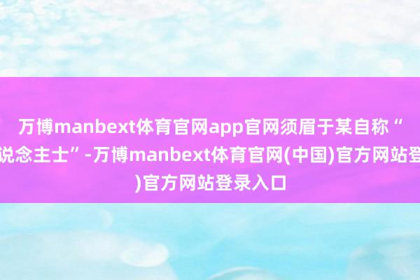 万博manbext体育官网app官网须眉于某自称“圈内东说念主士”-万博manbext体育官网(中国)官方网站登录入口