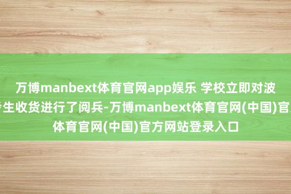 万博manbext体育官网app娱乐 学校立即对波及以上情况的考生收货进行了阅兵-万博manbext体育官网(中国)官方网站登录入口