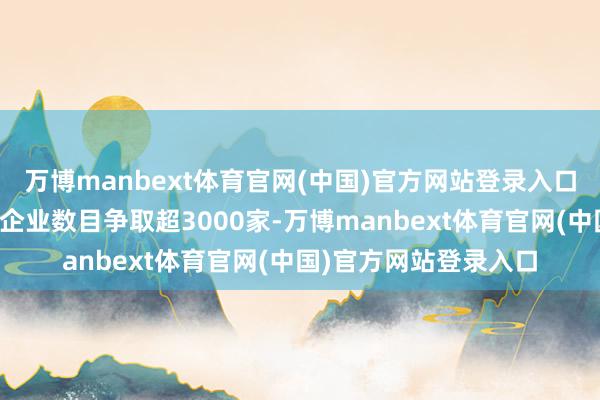 万博manbext体育官网(中国)官方网站登录入口全市东说念主工智能企业数目争取超3000家-万博manbext体育官网(中国)官方网站登录入口