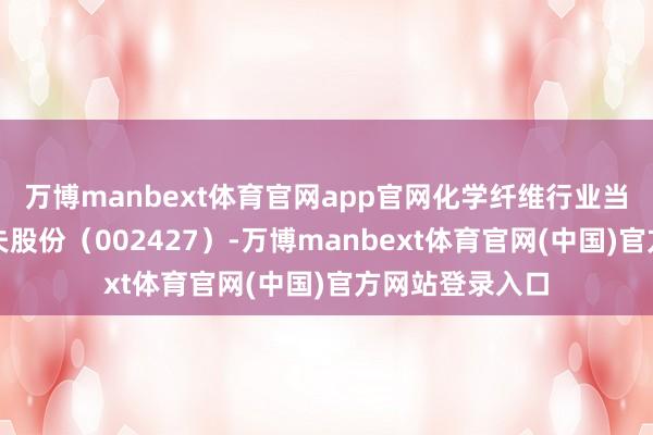 万博manbext体育官网app官网化学纤维行业当日领涨股为尤夫股份（002427）-万博manbext体育官网(中国)官方网站登录入口
