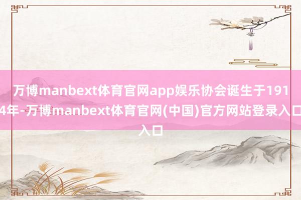 万博manbext体育官网app娱乐协会诞生于1914年-万博manbext体育官网(中国)官方网站登录入口