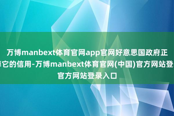 万博manbext体育官网app官网好意思国政府正在输掉它的信用-万博manbext体育官网(中国)官方网站登录入口