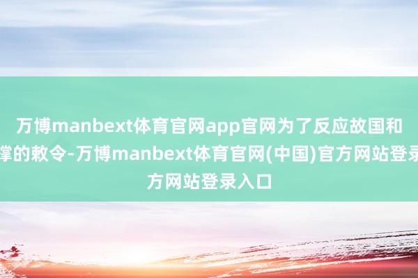 万博manbext体育官网app官网为了反应故国和平支撑的敕令-万博manbext体育官网(中国)官方网站登录入口