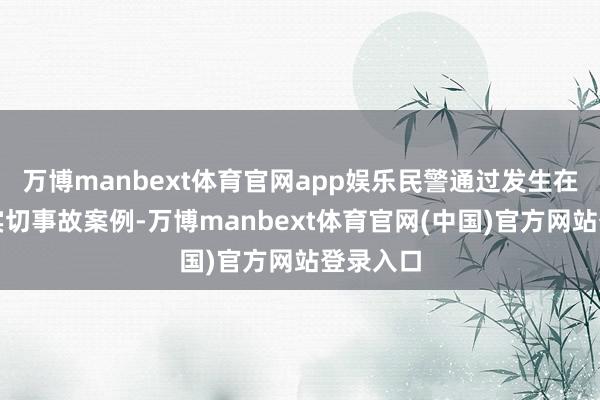 万博manbext体育官网app娱乐民警通过发生在辖区真实切事故案例-万博manbext体育官网(中国)官方网站登录入口