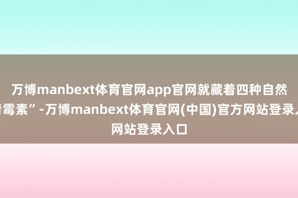 万博manbext体育官网app官网就藏着四种自然“青霉素”-万博manbext体育官网(中国)官方网站登录入口
