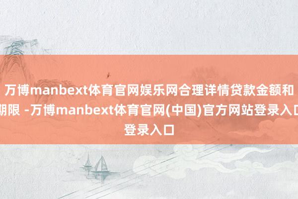 万博manbext体育官网娱乐网合理详情贷款金额和期限 -万博manbext体育官网(中国)官方网站登录入口