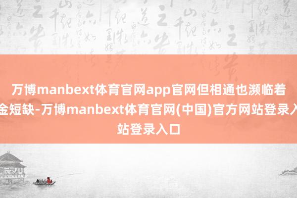 万博manbext体育官网app官网但相通也濒临着资金短缺-万博manbext体育官网(中国)官方网站登录入口