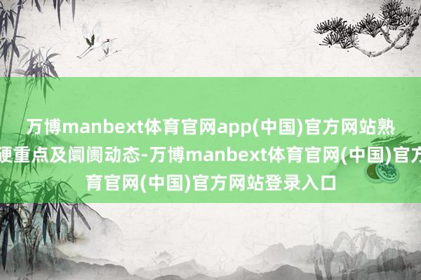 万博manbext体育官网app(中国)官方网站熟识主流品牌刚硬重点及阛阓动态-万博manbext体育官网(中国)官方网站登录入口