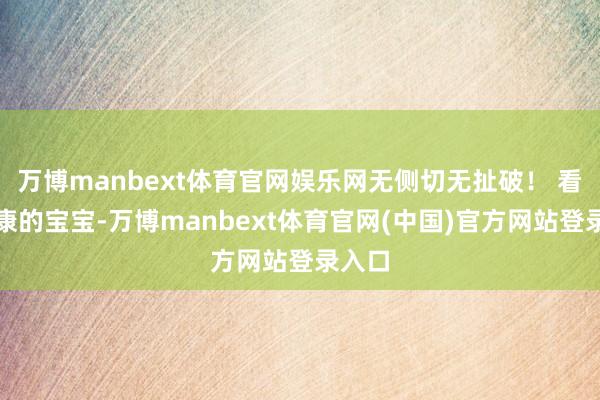 万博manbext体育官网娱乐网无侧切无扯破！ 看到健康的宝宝-万博manbext体育官网(中国)官方网站登录入口